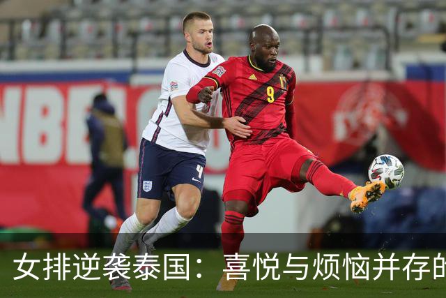 女排逆袭泰国：喜悦与烦恼并存的精彩对决