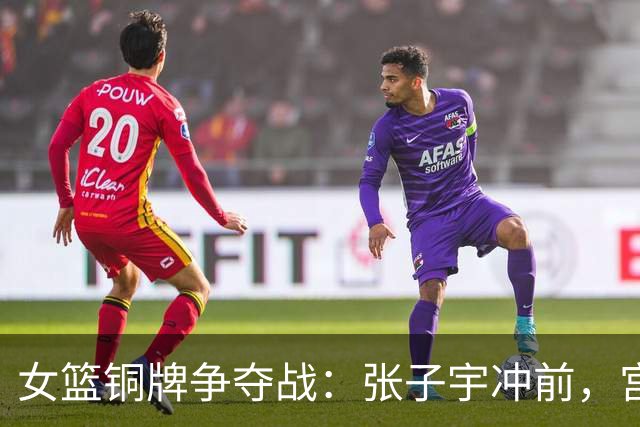 女篮铜牌争夺战：张子宇冲前，宫鲁鸣的救赎之战正当时！