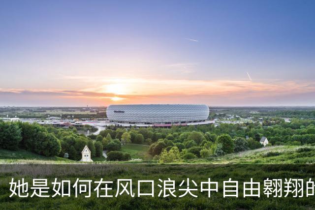 她是如何在风口浪尖中自由翱翔的？