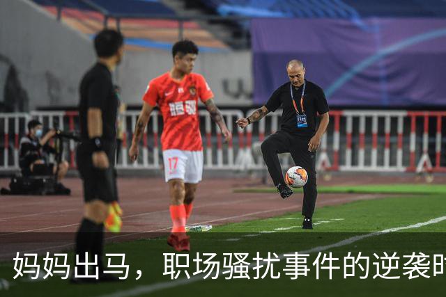 妈妈出马，职场骚扰事件的逆袭时刻