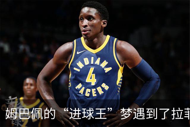 姆巴佩的“进球王”梦遇到了拉菲尼亚的乱箭！
