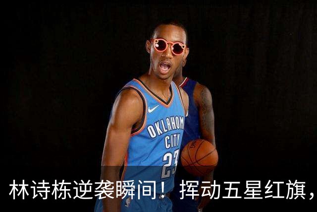 林诗栋逆袭瞬间！挥动五星红旗，霸气无双！