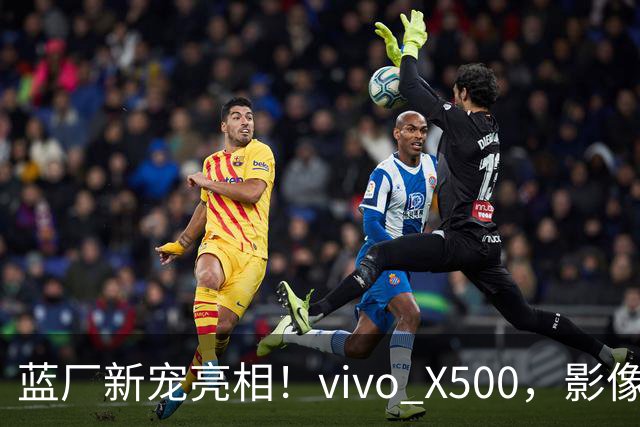 蓝厂新宠亮相！vivo X500，影像体验新高度