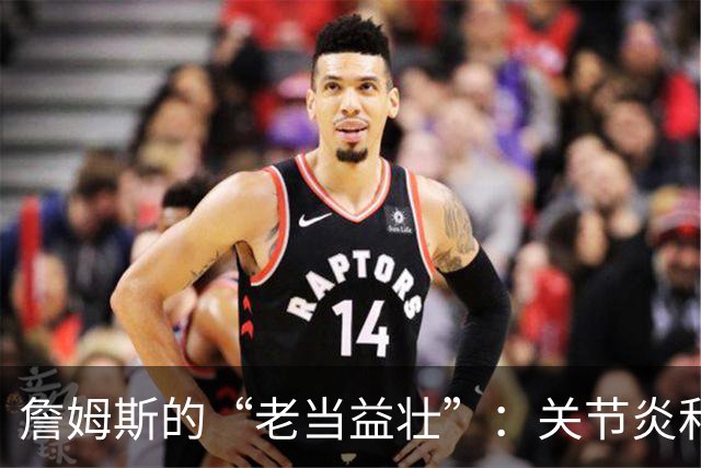 詹姆斯的“老当益壮”：关节炎和坐骨神经也成了他的队友