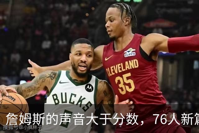 詹姆斯的声音大于分数，76人新篇章即将开启！