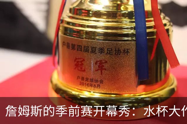 詹姆斯的季前赛开幕秀：水杯大作战！