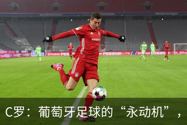 C罗：葡萄牙足球的“永动机”，走到哪都是焦点
